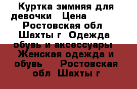 Куртка зимняя для девочки › Цена ­ 1 000 - Ростовская обл., Шахты г. Одежда, обувь и аксессуары » Женская одежда и обувь   . Ростовская обл.,Шахты г.